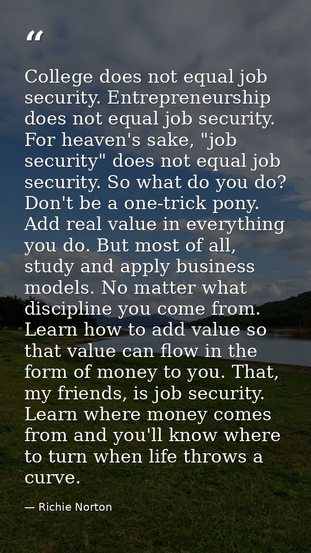 College does not equal job security. Entrepreneurship does not equal job security. For heaven's sake, "job security" doe — Richie Norton