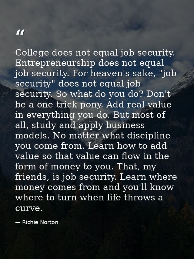College does not equal job security. Entrepreneurship does not equal job security. For heaven's sake, "job security" doe — Richie Norton