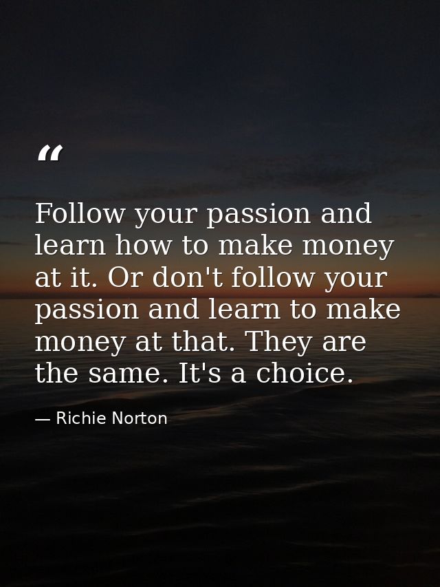 Follow your passion and learn how to make money at it. Or don't follow your passion and learn to make money at that. The — Richie Norton