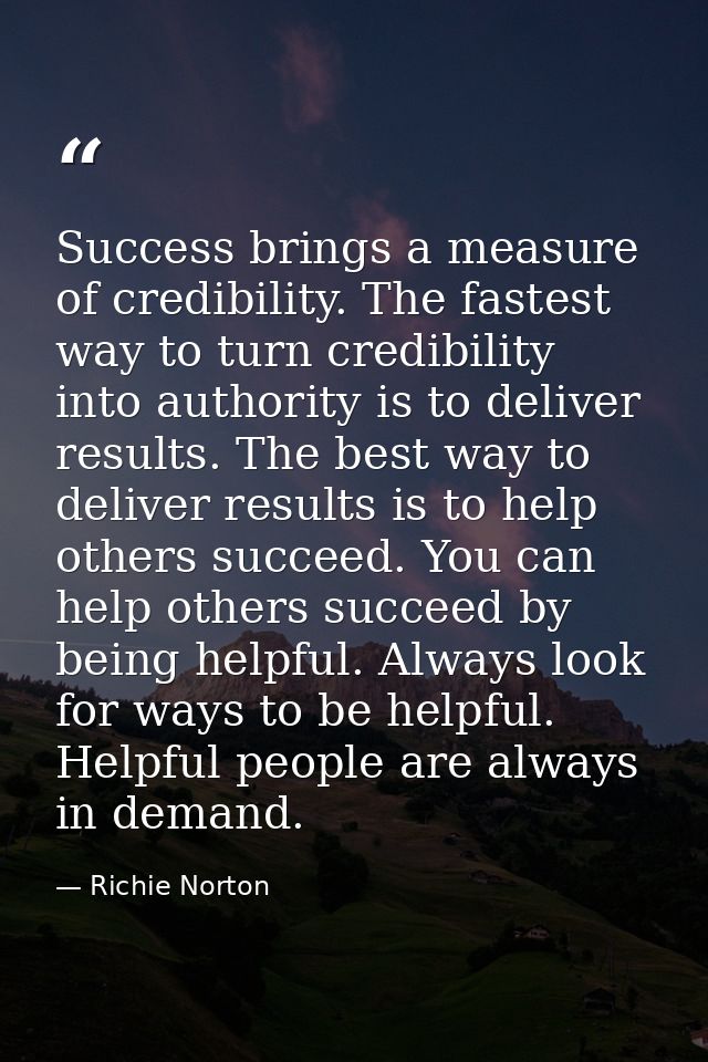 Success brings a measure of credibility. The fastest way to turn credibility into authority is to deliver results. The b — Richie Norton