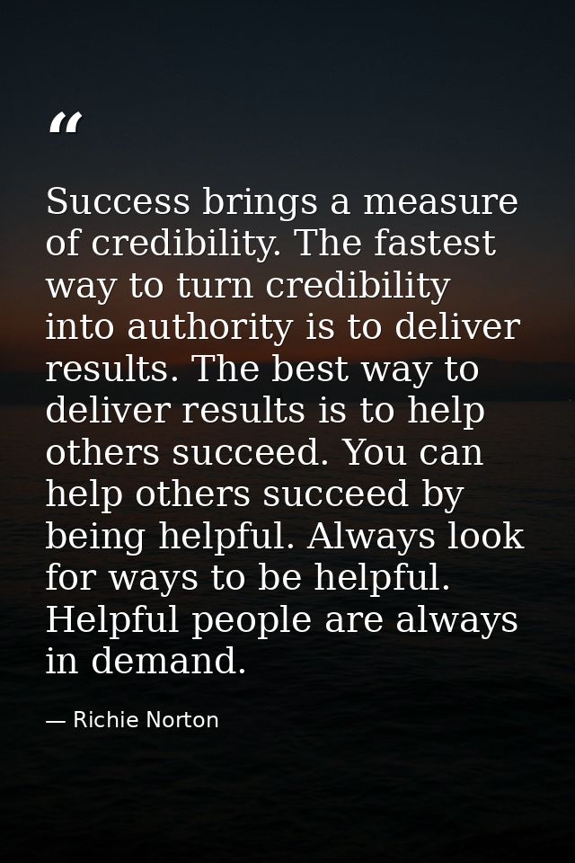 Success brings a measure of credibility. The fastest way to turn credibility into authority is to deliver results. The b — Richie Norton