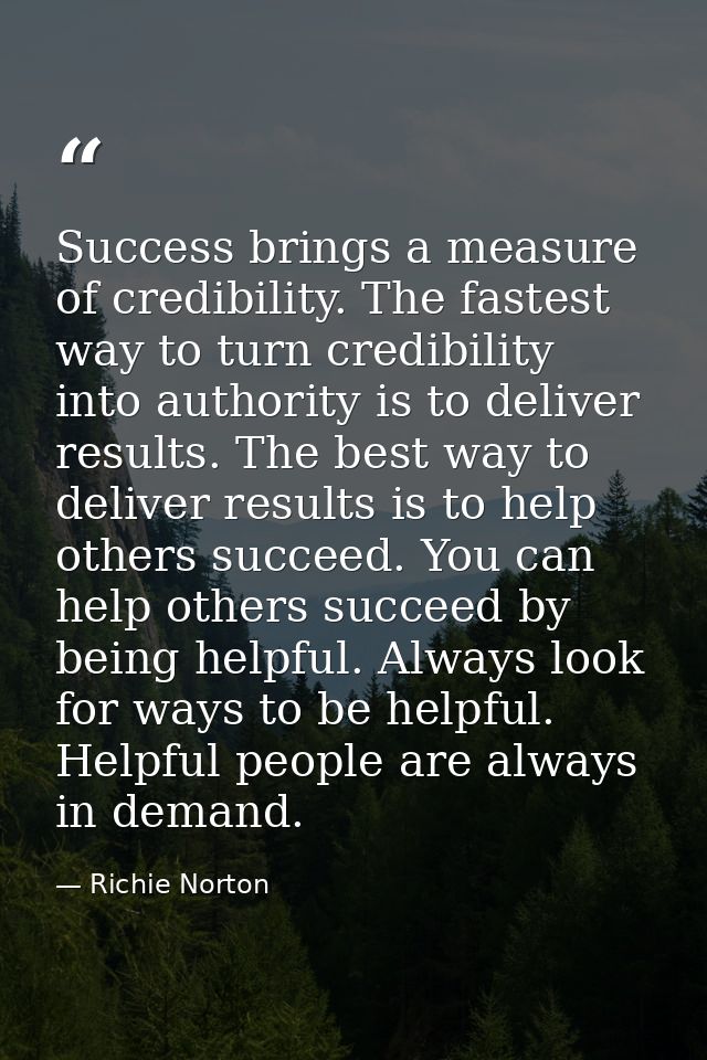 Success brings a measure of credibility. The fastest way to turn credibility into authority is to deliver results. The b — Richie Norton