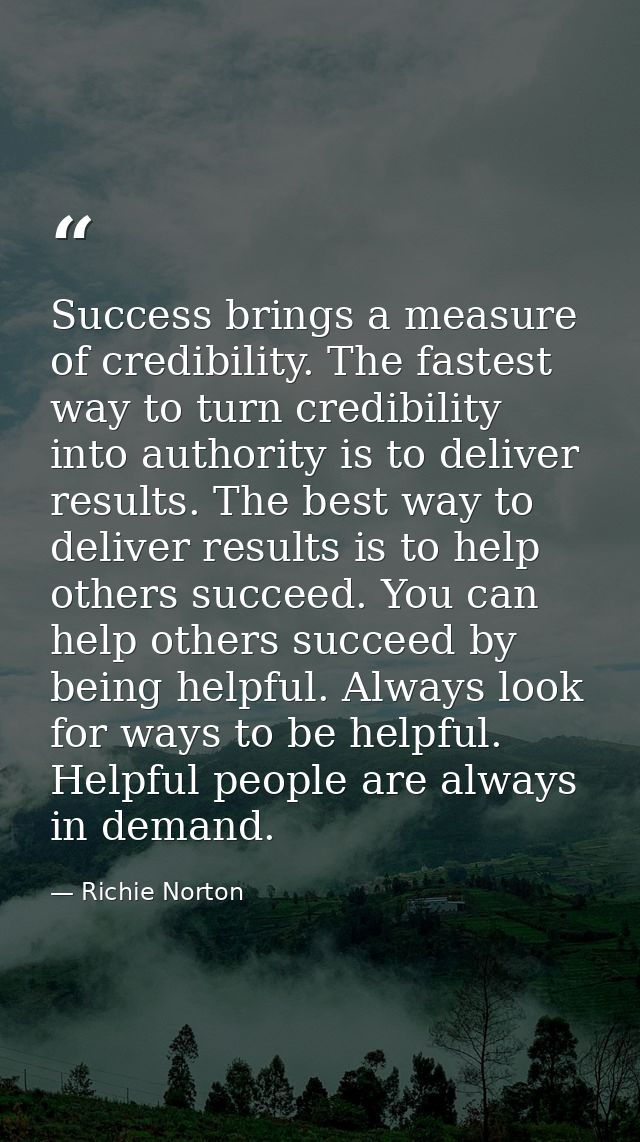 Success brings a measure of credibility. The fastest way to turn credibility into authority is to deliver results. The b — Richie Norton