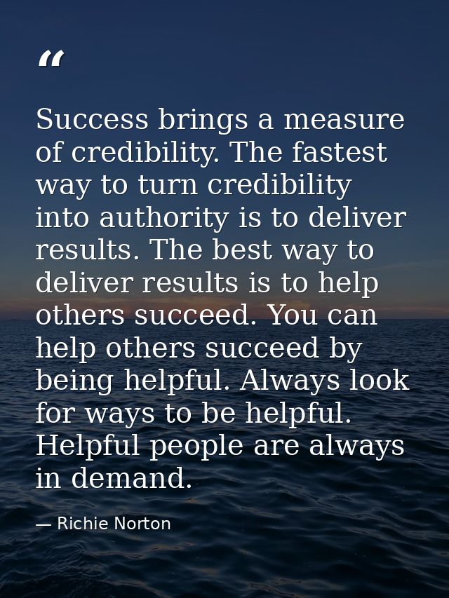 Success brings a measure of credibility. The fastest way to turn credibility into authority is to deliver results. The b — Richie Norton