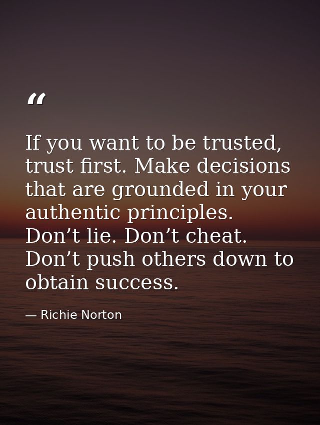 If you want to be trusted, trust first. Make decisions that are grounded in your authentic principles. Don’t lie. Don’t  — Richie Norton