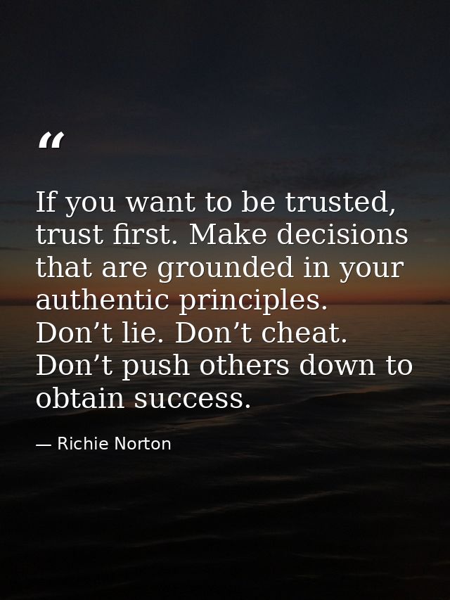If you want to be trusted, trust first. Make decisions that are grounded in your authentic principles. Don’t lie. Don’t  — Richie Norton