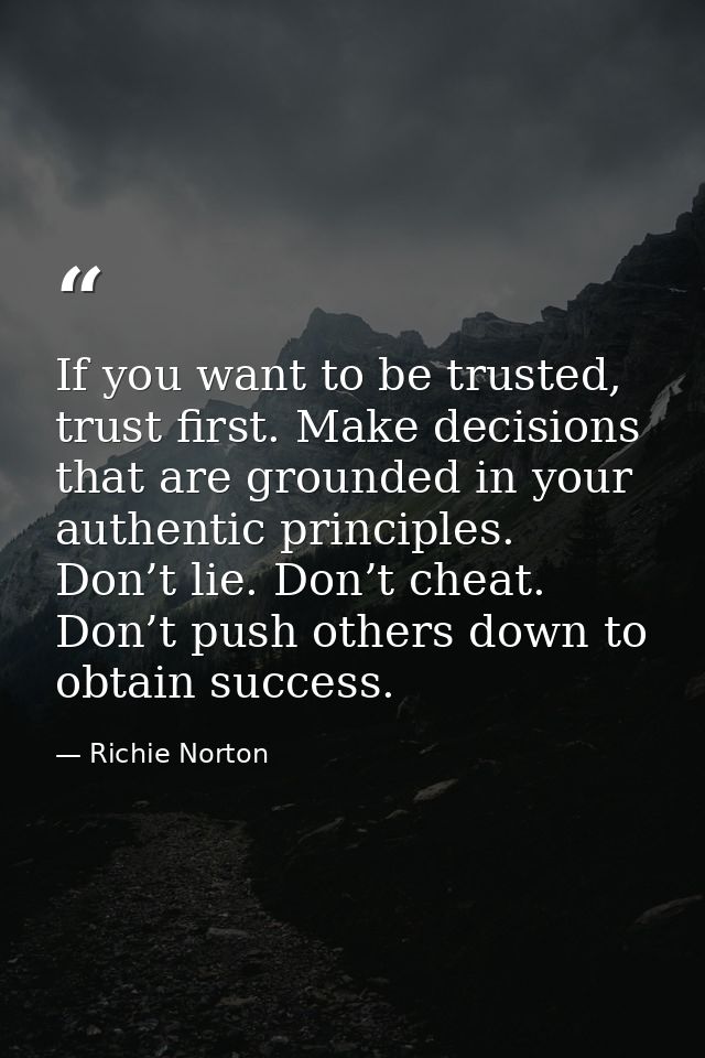 If you want to be trusted, trust first. Make decisions that are grounded in your authentic principles. Don’t lie. Don’t  — Richie Norton
