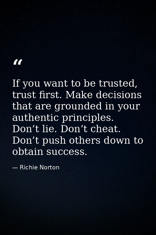 If you want to be trusted, trust first. Make decisions that are grounded in your authentic principles. Don’t lie. Don’t  — Richie Norton