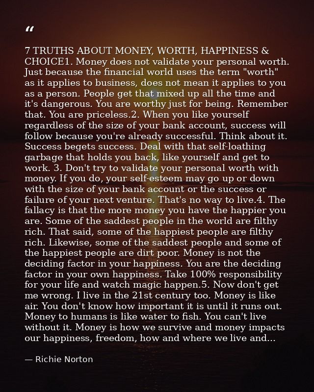 7 TRUTHS ABOUT MONEY, WORTH, HAPPINESS & CHOICE1. Money does not validate your personal worth. Just because the financia — Richie Norton