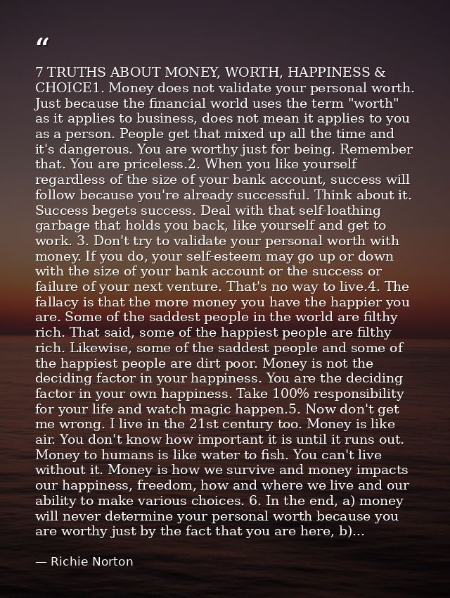 7 TRUTHS ABOUT MONEY, WORTH, HAPPINESS & CHOICE1. Money does not validate your personal worth. Just because the financia — Richie Norton