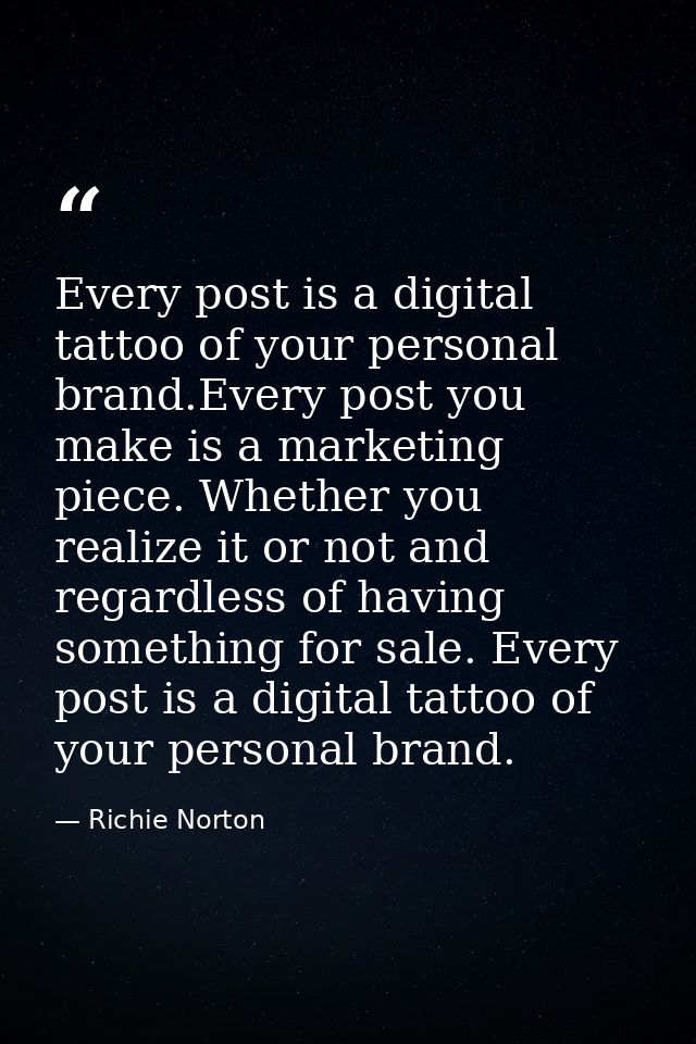 Every post is a digital tattoo of your personal brand.Every post you make is a marketing piece. Whether you realize it o — Richie Norton