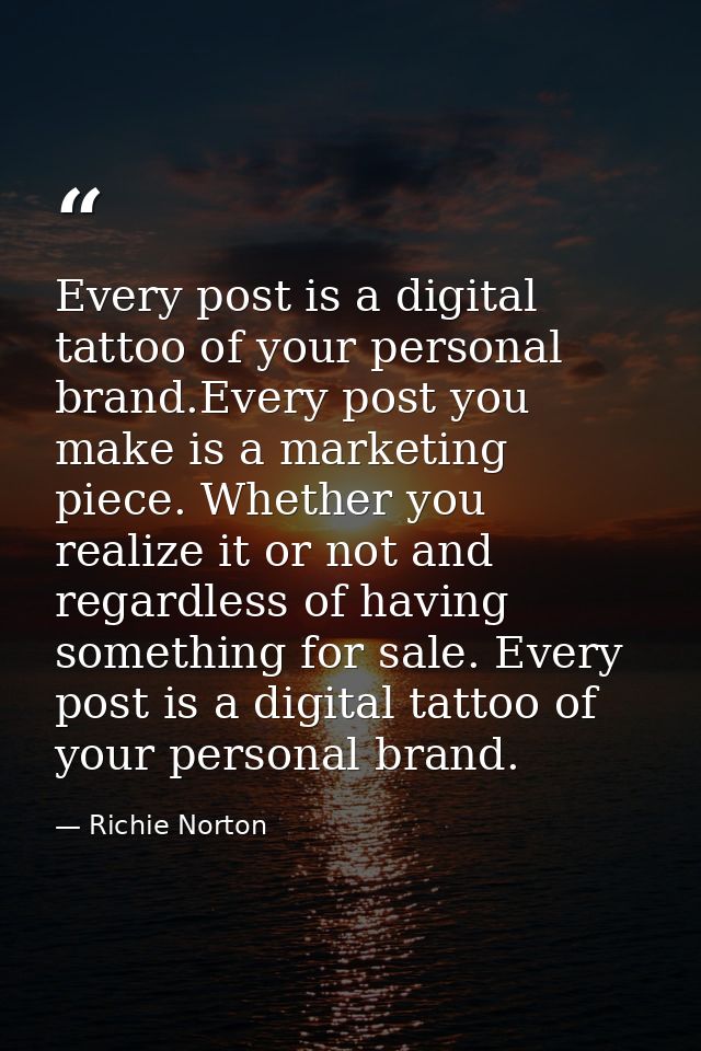 Every post is a digital tattoo of your personal brand.Every post you make is a marketing piece. Whether you realize it o — Richie Norton