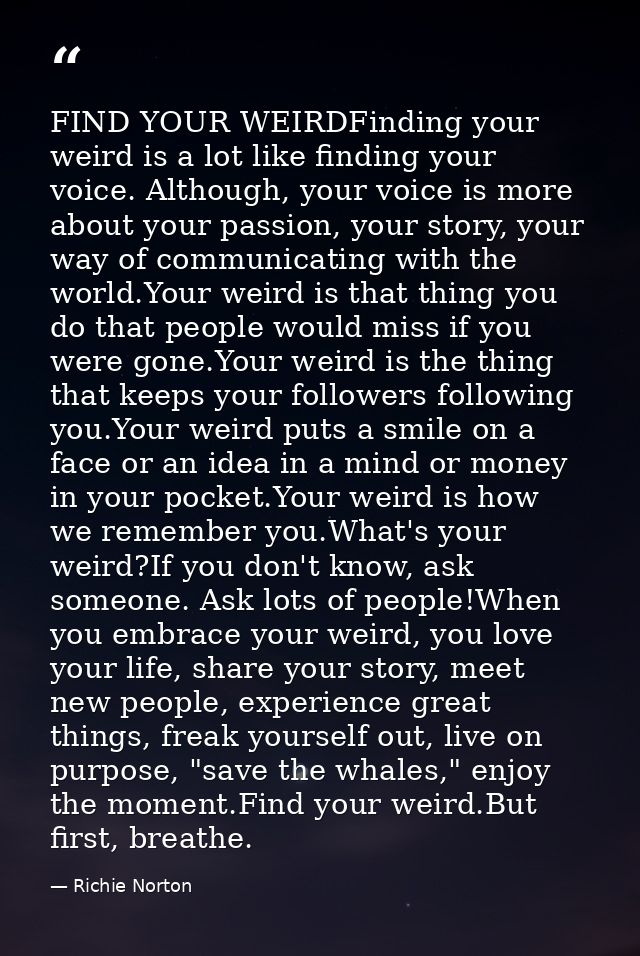 FIND YOUR WEIRDFinding your weird is a lot like finding your voice. Although, your voice is more about your passion, you — Richie Norton