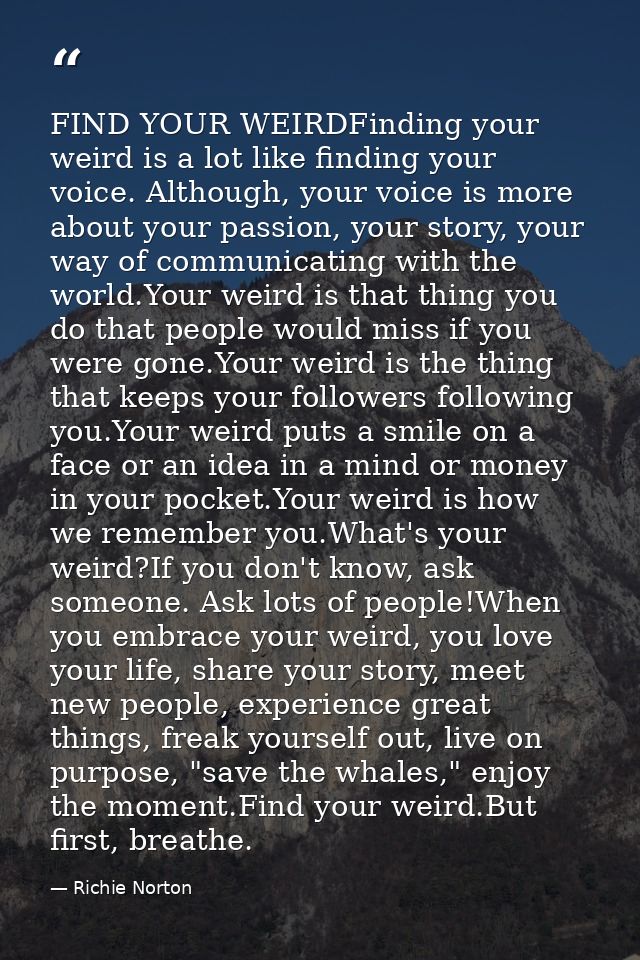 FIND YOUR WEIRDFinding your weird is a lot like finding your voice. Although, your voice is more about your passion, you — Richie Norton