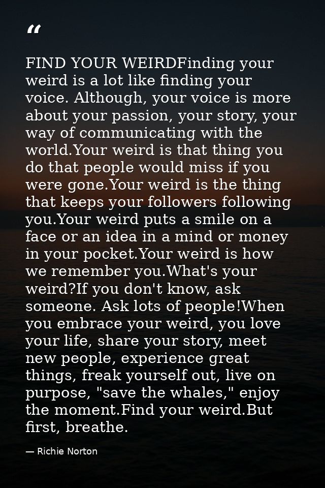 FIND YOUR WEIRDFinding your weird is a lot like finding your voice. Although, your voice is more about your passion, you — Richie Norton