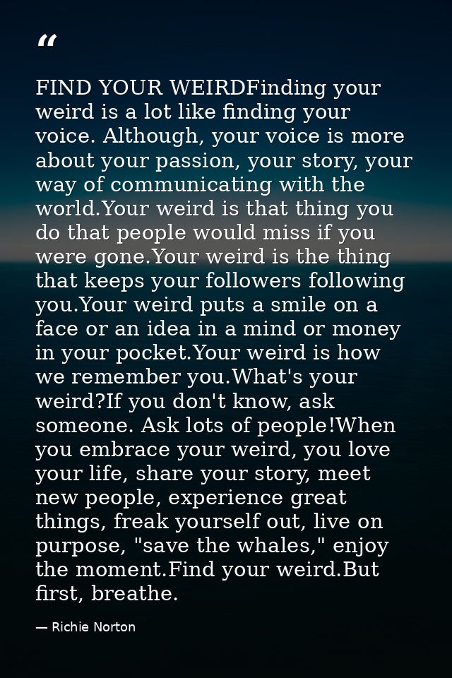 FIND YOUR WEIRDFinding your weird is a lot like finding your voice. Although, your voice is more about your passion, you — Richie Norton