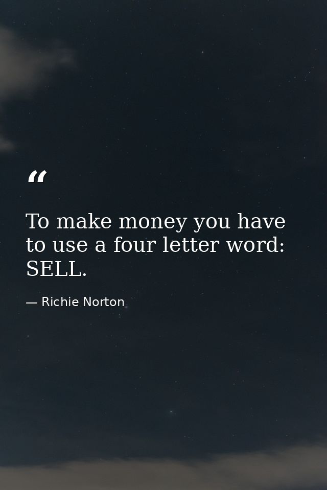 To make money you have to use a four letter word: SELL. — Richie Norton