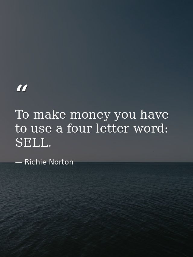 To make money you have to use a four letter word: SELL. — Richie Norton