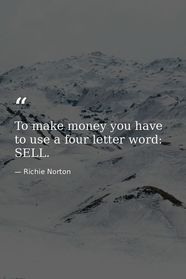 To make money you have to use a four letter word: SELL. — Richie Norton