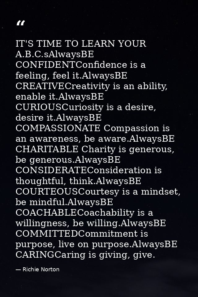 IT'S TIME TO LEARN YOUR A.B.C.sAlwaysBE CONFIDENTConfidence is a feeling, feel it.AlwaysBE CREATIVECreativity is an abil — Richie Norton