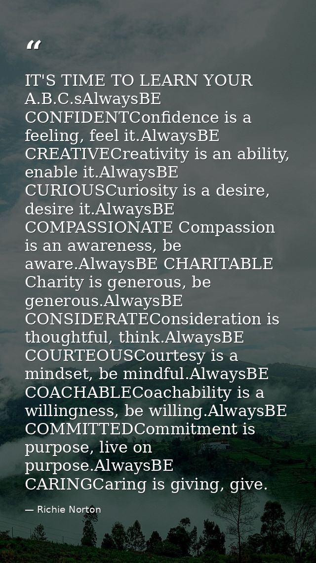 IT'S TIME TO LEARN YOUR A.B.C.sAlwaysBE CONFIDENTConfidence is a feeling, feel it.AlwaysBE CREATIVECreativity is an abil — Richie Norton