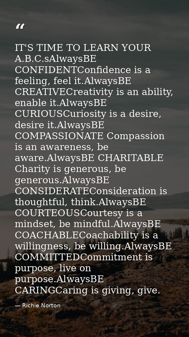 IT'S TIME TO LEARN YOUR A.B.C.sAlwaysBE CONFIDENTConfidence is a feeling, feel it.AlwaysBE CREATIVECreativity is an abil — Richie Norton
