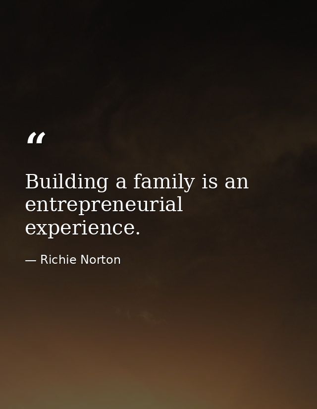 Building a family is an entrepreneurial experience. — Richie Norton