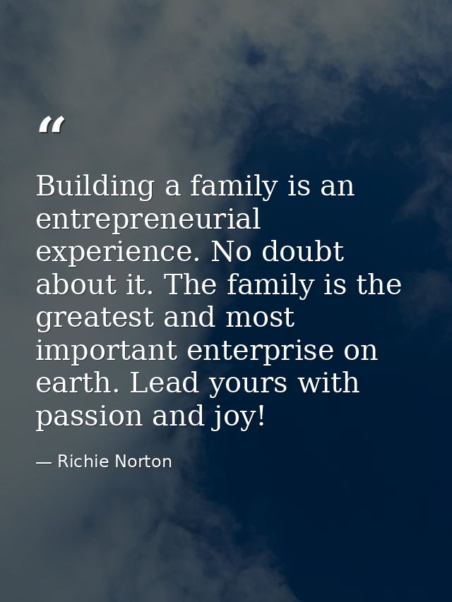 Building a family is an entrepreneurial experience. No doubt about it. The family is the greatest and most important ent — Richie Norton