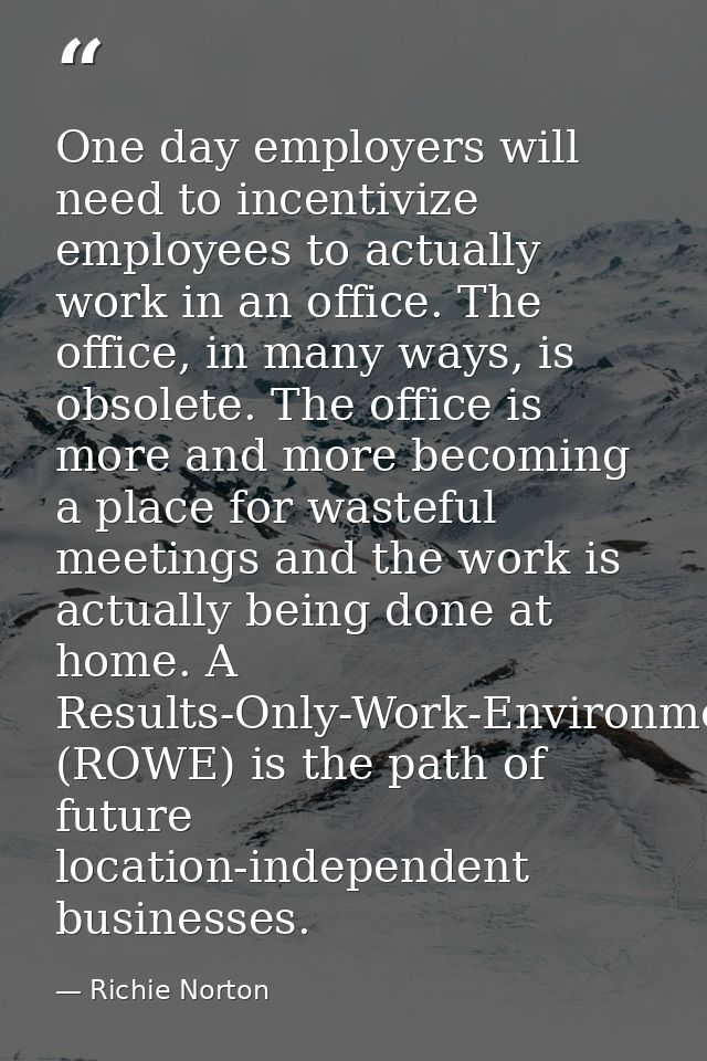 One day employers will need to incentivize employees to actually work in an office. The office, in many ways, is obsolet — Richie Norton