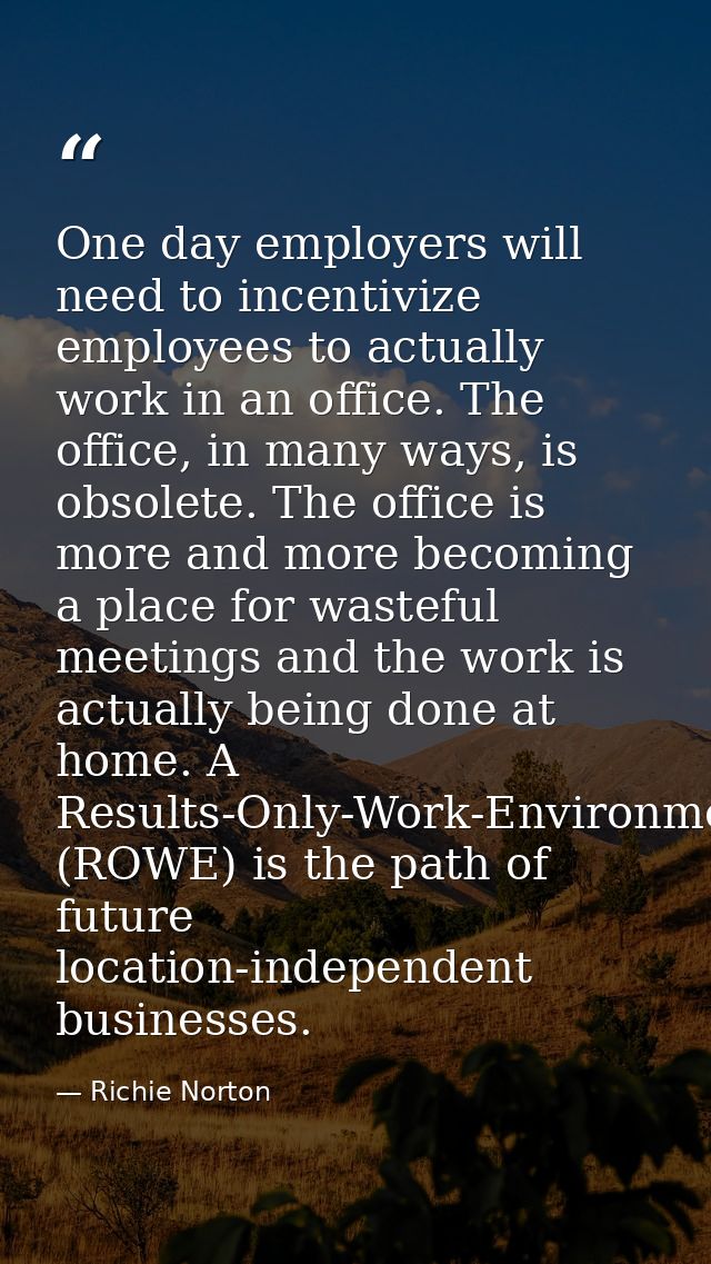 One day employers will need to incentivize employees to actually work in an office. The office, in many ways, is obsolet — Richie Norton