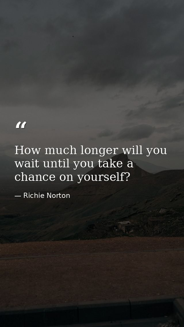How much longer will you wait until you take a chance on yourself? — Richie Norton