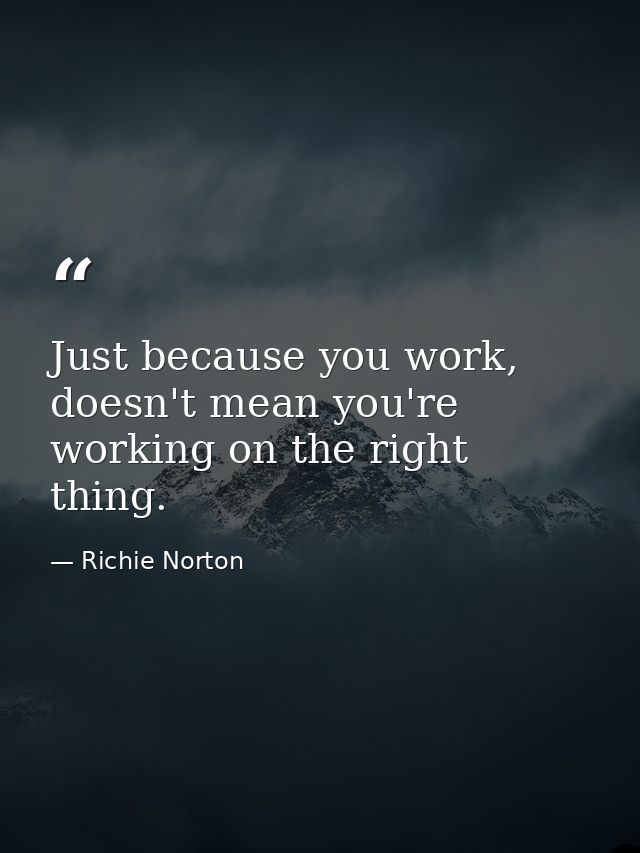 Just because you work, doesn't mean you're working on the right thing. — Richie Norton