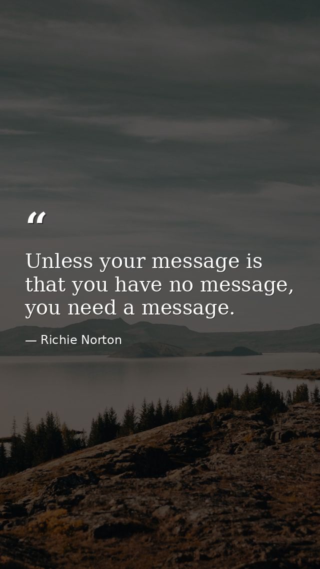 Unless your message is that you have no message, you need a message. — Richie Norton