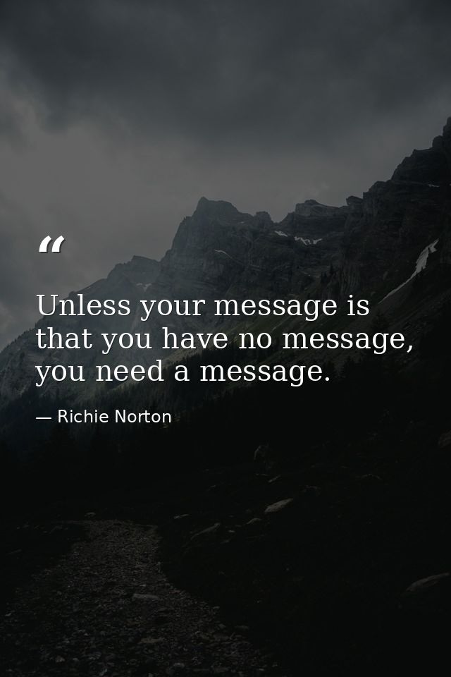 Unless your message is that you have no message, you need a message. — Richie Norton