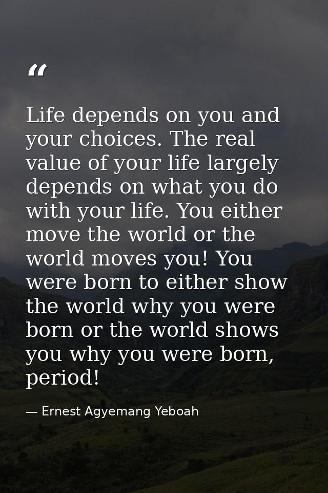 Life depends on you and your choices. The real value of your life largely depends on what you do with your life. You eit — Ernest Agyemang Yeboah