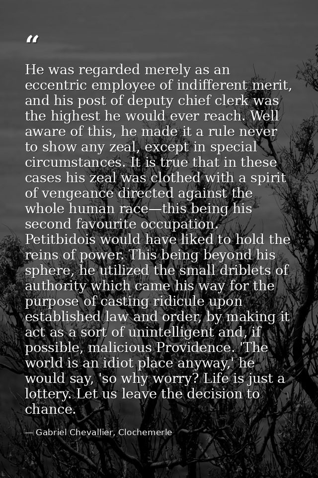 He was regarded merely as an eccentric employee of indifferent merit, and his post of deputy chief clerk was the highest — Gabriel Chevallier, Clochemerle