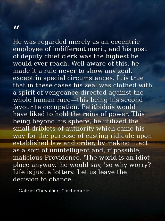 He was regarded merely as an eccentric employee of indifferent merit, and his post of deputy chief clerk was the highest — Gabriel Chevallier, Clochemerle