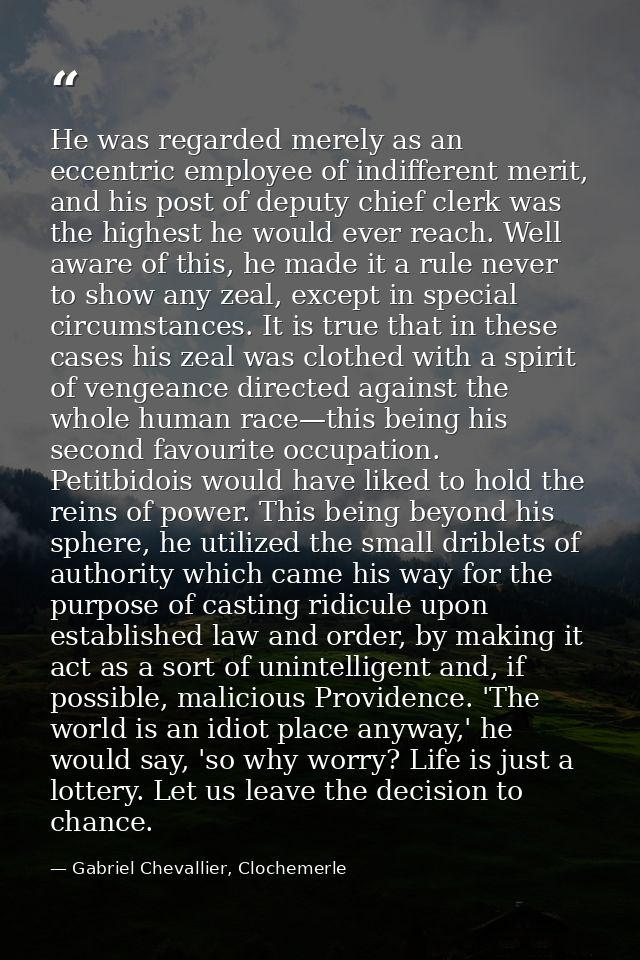He was regarded merely as an eccentric employee of indifferent merit, and his post of deputy chief clerk was the highest — Gabriel Chevallier, Clochemerle