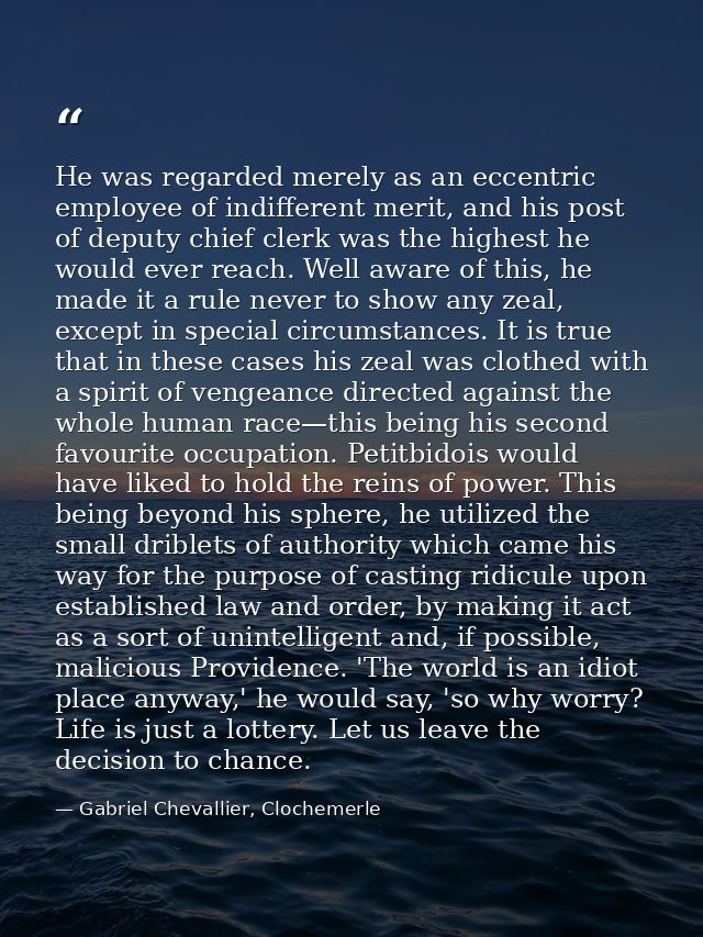 He was regarded merely as an eccentric employee of indifferent merit, and his post of deputy chief clerk was the highest — Gabriel Chevallier, Clochemerle