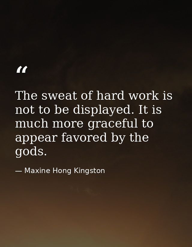The sweat of hard work is not to be displayed. It is much more graceful to appear favored by the gods. — Maxine Hong Kingston
