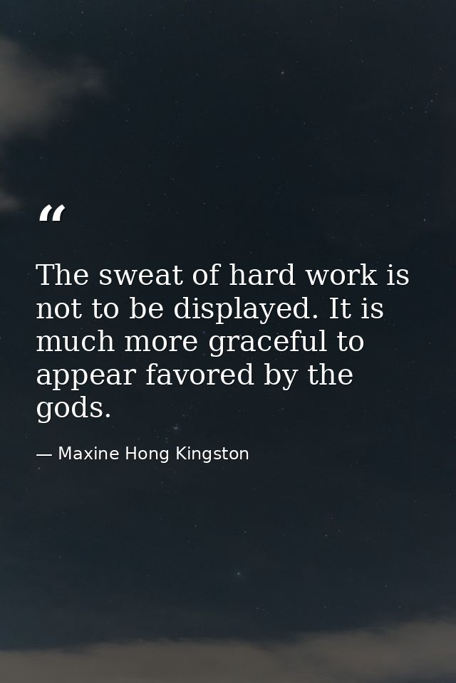 The sweat of hard work is not to be displayed. It is much more graceful to appear favored by the gods. — Maxine Hong Kingston