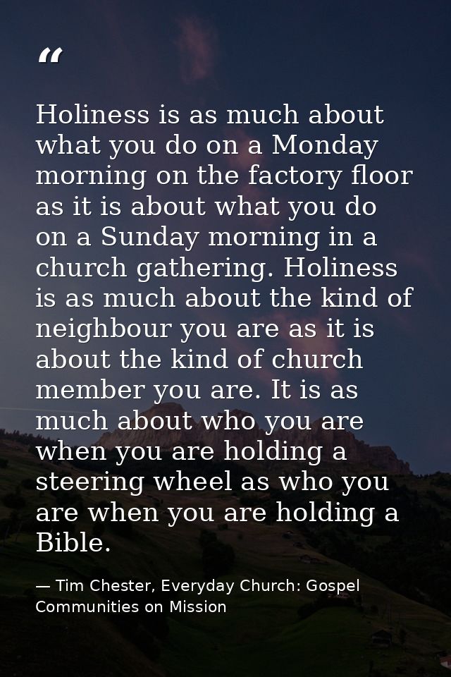 Holiness is as much about what you do on a Monday morning on the factory floor as it is about what you do on a Sunday mo — Tim Chester, Everyday Church: Gospel Communities on Mission