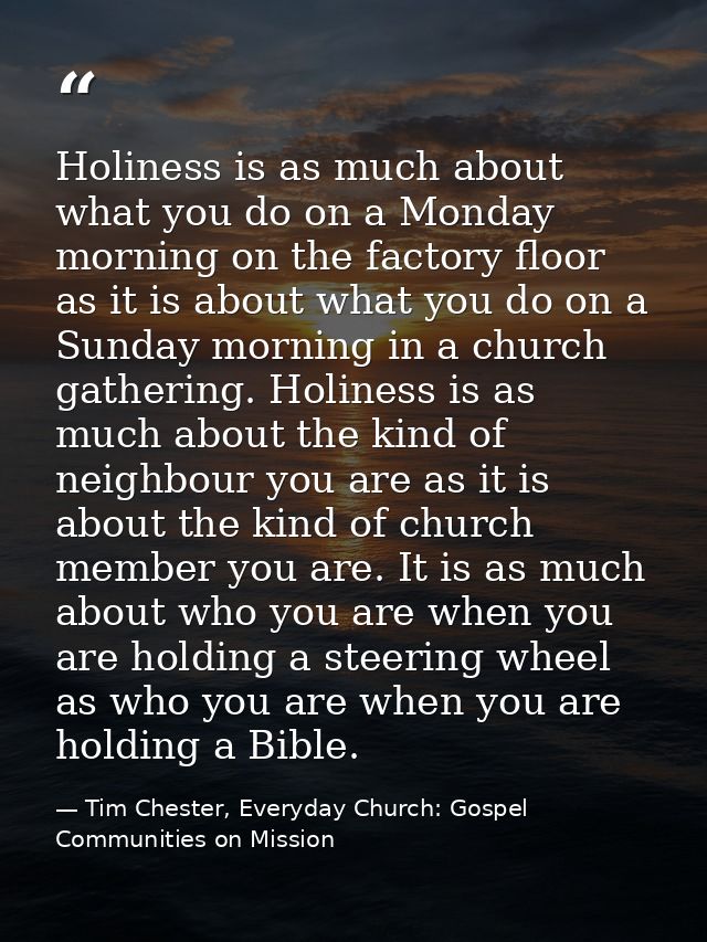 Holiness is as much about what you do on a Monday morning on the factory floor as it is about what you do on a Sunday mo — Tim Chester, Everyday Church: Gospel Communities on Mission