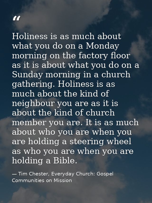 Holiness is as much about what you do on a Monday morning on the factory floor as it is about what you do on a Sunday mo — Tim Chester, Everyday Church: Gospel Communities on Mission