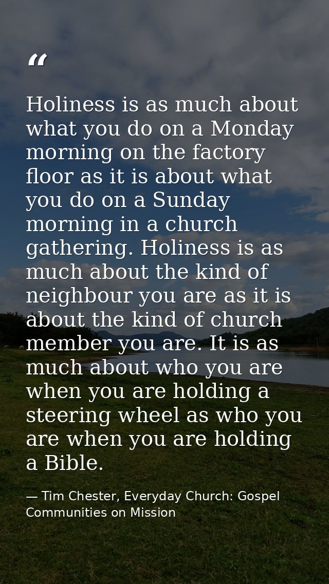 Holiness is as much about what you do on a Monday morning on the factory floor as it is about what you do on a Sunday mo — Tim Chester, Everyday Church: Gospel Communities on Mission