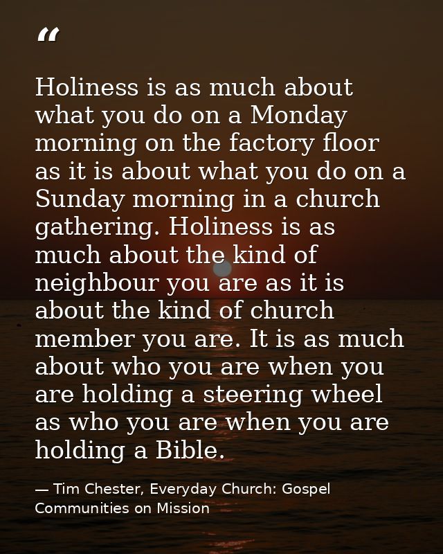 Holiness is as much about what you do on a Monday morning on the factory floor as it is about what you do on a Sunday mo — Tim Chester, Everyday Church: Gospel Communities on Mission