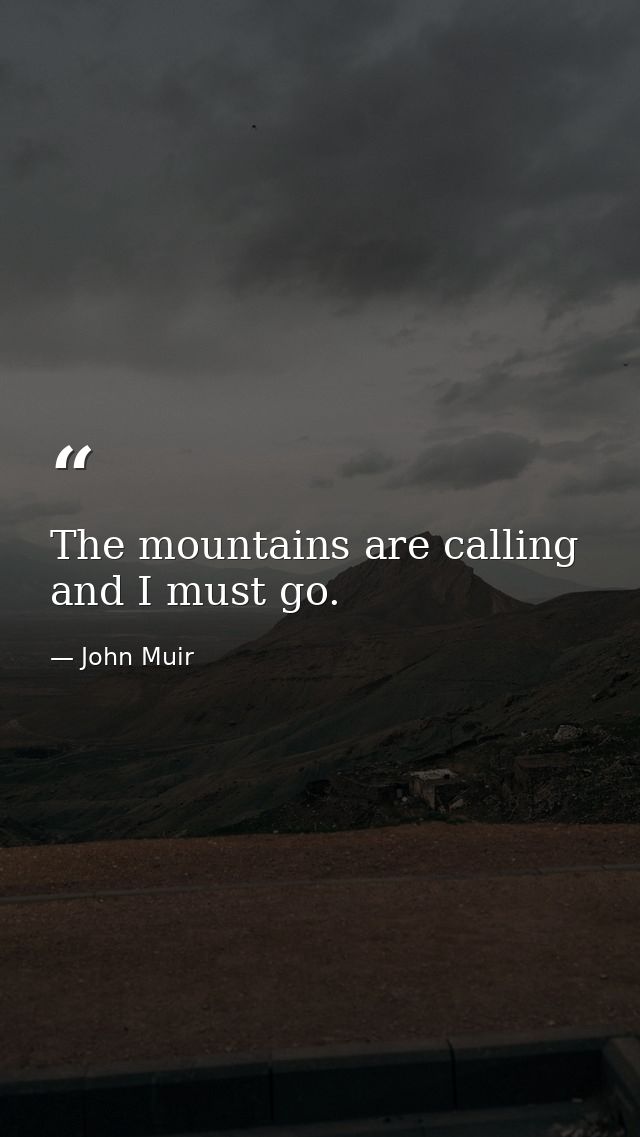 The mountains are calling and I must go. — John Muir