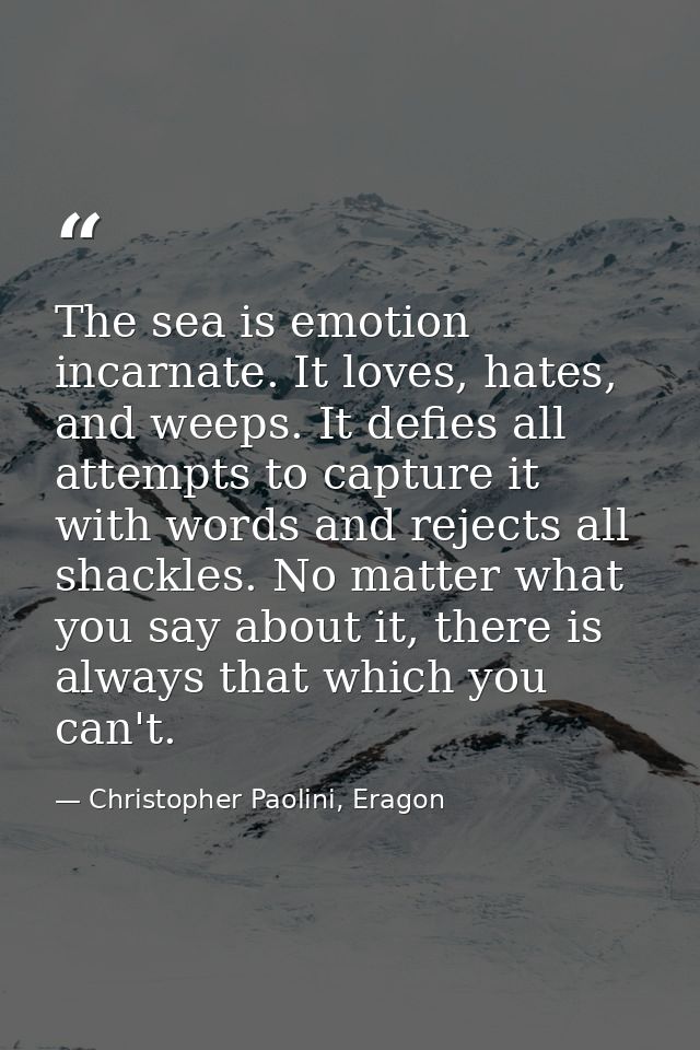 The sea is emotion incarnate. It loves, hates, and weeps. It defies all attempts to capture it with words and rejects al — Christopher Paolini, Eragon