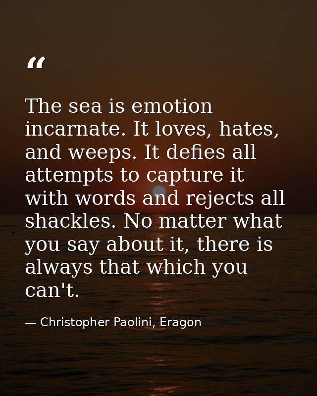 The sea is emotion incarnate. It loves, hates, and weeps. It defies all attempts to capture it with words and rejects al — Christopher Paolini, Eragon