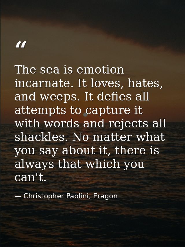 The sea is emotion incarnate. It loves, hates, and weeps. It defies all attempts to capture it with words and rejects al — Christopher Paolini, Eragon